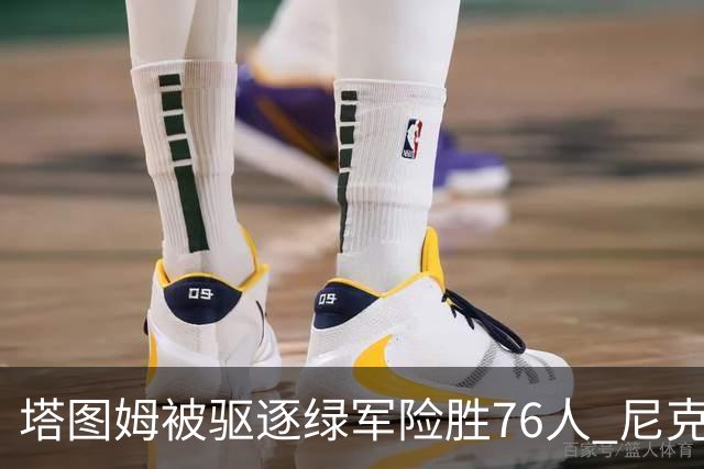 塔图姆被驱逐绿军险胜76人 尼克斯大胜猛龙